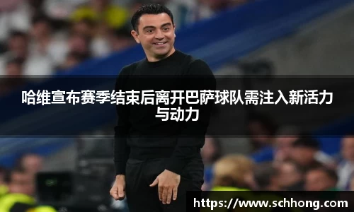 哈维宣布赛季结束后离开巴萨球队需注入新活力与动力