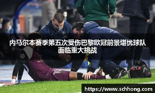 内马尔本赛季第五次受伤巴黎欧冠前景堪忧球队面临重大挑战