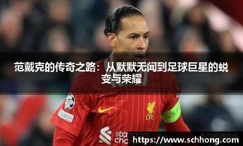 范戴克的传奇之路：从默默无闻到足球巨星的蜕变与荣耀